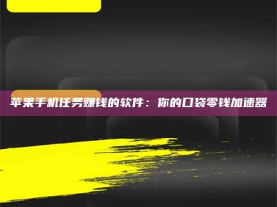定西苹果手机任务赚钱的软件：你的口袋零钱加速器