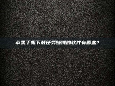 定西苹果手机下载任务赚钱的软件有哪些？