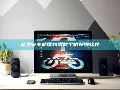 定西苹果安卓都可以用的手机赚钱软件