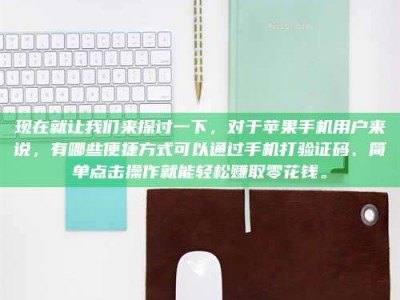 定西现在就让我们来探讨一下，对于苹果手机用户来说，有哪些便捷方式可以通过手机打验证码、简单点击操作就能轻松赚取零花钱。